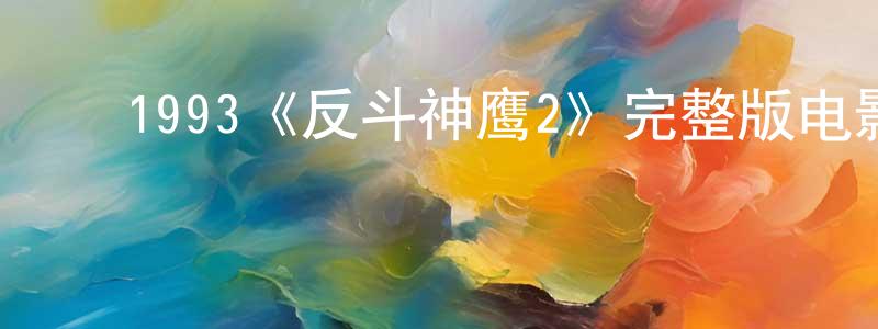 常镇的动漫综艺大全,1993《反斗神鹰2》完整版电影/在线观看/百度云-美剧天堂
